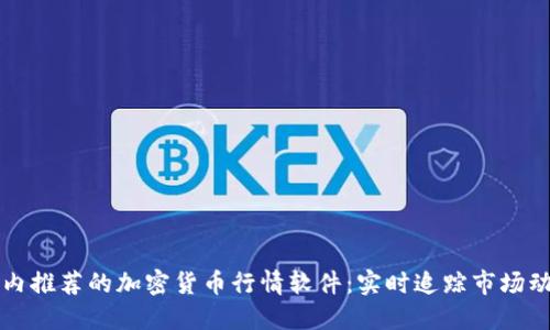 国内推荐的加密货币行情软件：实时追踪市场动态