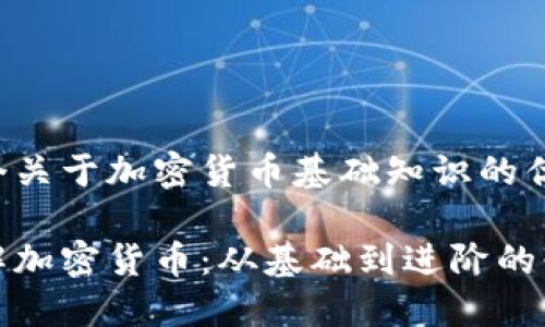 这是一个关于加密货币基础知识的优秀推荐：

全面了解加密货币：从基础到进阶的必备知识