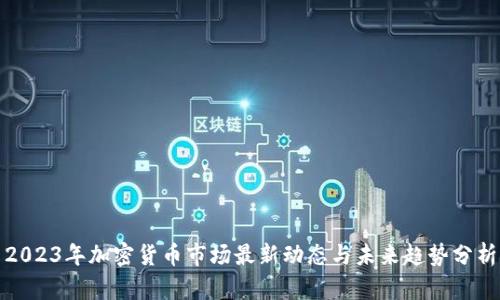 2023年加密货币市场最新动态与未来趋势分析