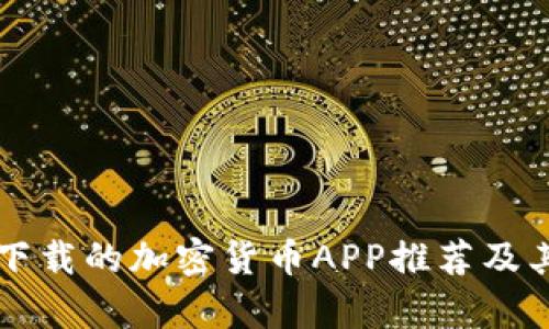 十大值得下载的加密货币APP推荐及其特点分析